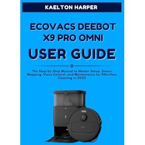 HARPER, KAELTON ECOVACS DEEBOT X9 PRO OMNI COMPLETE USER GUIDE: The Step-by-Step Manual to Master Setup, Smart Mapping, Voice Control, and Maintenance for Effortless Cleaning in 2025 HARPER, KAELTON ECOVACS DEEBOT X9 PRO OMNI COMPLETE USER GUIDE: The Step-by-Step Manual to Master Setup, Smart Mapping, Voice Control, and Maintenance for Effortless Cleaning in 2025