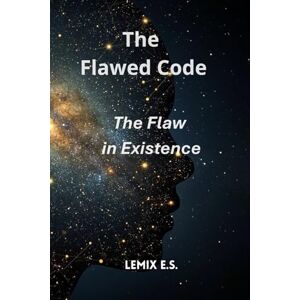 E S, Lemix The Flawed Code: The Flaw in Existence: She discovered our world is not the work of a perfect God. It is the first, failed chapter of someone's diary. And now, the author has started reading it.: 1 E S, Lemix The Flawed Code: The Flaw in Existence: She discovered our world is not the work of a perfect God. It is the first, failed chapter of someone's diary. And now, the author has started reading it.: 1