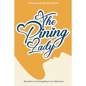 Saheed, Rawsheedah Akorede The Pining Lady: Beyond Love (Untangling Love's Illusions) (The Lady Collection) Saheed, Rawsheedah Akorede The Pining Lady: Beyond Love (Untangling Love's Illusions) (The Lady Collection)