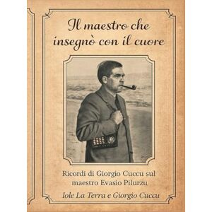 la terra, iole Il maestro che insegnò con il cuore: Ricordi di Giorgio Cuccu sul maestro Evasio Pilurzu la terra, iole Il maestro che insegnò con il cuore: Ricordi di Giorgio Cuccu sul maestro Evasio Pilurzu