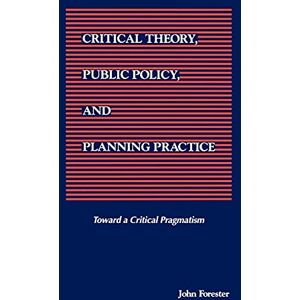Forester, John Critical Theory, Public Policy, and Planning Practice (SUNY series in Political Theory: Contemporary Issues) Forester, John Critical Theory, Public Policy, and Planning Practice (SUNY series in Political Theory: Contemporary Issues)