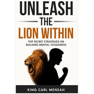 Mensah, King Carl Unleash the Lion within: Top secret strategies on building mental toughness Mensah, King Carl Unleash the Lion within: Top secret strategies on building mental toughness