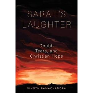 Ramachandra, Vinoth Sarah's Laughter: Doubt, Tears and Christian Hope Ramachandra, Vinoth Sarah's Laughter: Doubt, Tears and Christian Hope