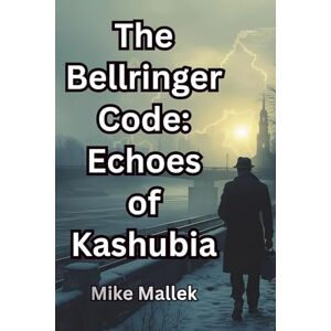 Mallek, Mike The Bellringer Code: Echoes of Kashubia: A Cold War Historical Spy Novel (The Kashubian Saga) Mallek, Mike The Bellringer Code: Echoes of Kashubia: A Cold War Historical Spy Novel (The Kashubian Saga)