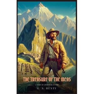 Henty, G. A. THE TREASURE OF THE INCAS: A Story Of Adventure In Peru : Illustrated Edition Henty, G. A. THE TREASURE OF THE INCAS: A Story Of Adventure In Peru : Illustrated Edition