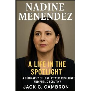 C. CAMBRON, JACK NADINE MENENDEZ: A LIFE IN THE SPOTLIGHT: A Biography Of Love, Power, Resilience, And Public Scrutiny C. CAMBRON, JACK NADINE MENENDEZ: A LIFE IN THE SPOTLIGHT: A Biography Of Love, Power, Resilience, And Public Scrutiny