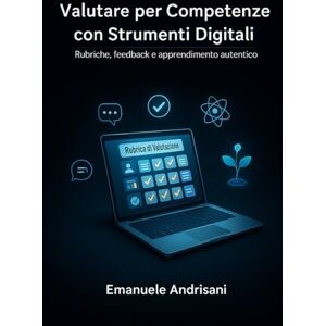 Andrisani, Emanuele Valutare per Competenze con Strumenti Digitali: Rubriche, feedback e apprendimento autentico (Didattiche Innovative per la Scuola di Oggi) Andrisani, Emanuele Valutare per Competenze con Strumenti Digitali: Rubriche, feedback e apprendimento autentico (Didattiche Innovative per la Scuola di Oggi)