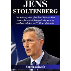 Schwab, Sophia Biografie Von Jens Stoltenberg: Der Aufstieg eines globalen Führers – Vom norwegischen Ministerpräsidenten zum einflussreichsten NATO-Generalsekretär Schwab, Sophia Biografie Von Jens Stoltenberg: Der Aufstieg eines globalen Führers – Vom norwegischen Ministerpräsidenten zum einflussreichsten NATO-Generalsekretär