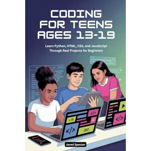 Specter, Jared CODING FOR TEENS AGES 13-19: Learn Python, HTML, CSS, and JavaScript Through Real Projects for Beginners Specter, Jared CODING FOR TEENS AGES 13-19: Learn Python, HTML, CSS, and JavaScript Through Real Projects for Beginners