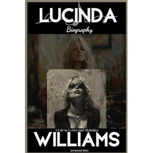 Miller, Jeff Randall Lucinda Williams Biography: A Life in Lyrics and Melodies Miller, Jeff Randall Lucinda Williams Biography: A Life in Lyrics and Melodies