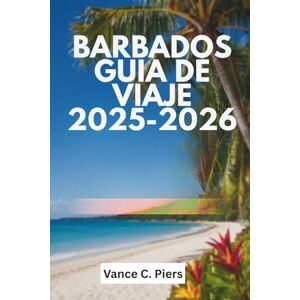 Piers, Vance C. BARBADOS GUÍA DE VIAJE 2025-2026: Un viaje a través del vibrante patrimonio y las maravillas naturales de la isla Piers, Vance C. BARBADOS GUÍA DE VIAJE 2025-2026: Un viaje a través del vibrante patrimonio y las maravillas naturales de la isla