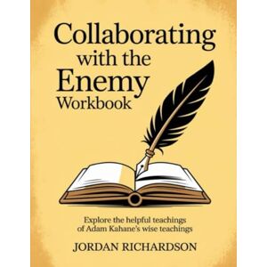 Richardson, Jordan Collaborating with the Enemy Workbook: Explore the helpful teachings of Adam Kahane's wise teachings Richardson, Jordan Collaborating with the Enemy Workbook: Explore the helpful teachings of Adam Kahane's wise teachings