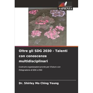 YEUNG, Dr. Shirley Mo Ching Oltre gli SDG 2030 Talenti con conoscenze multidisciplinari: Costruire organizzazioni pronte per il futuro con l'integrazione di SDG e ESG YEUNG, Dr. Shirley Mo Ching Oltre gli SDG 2030 Talenti con conoscenze multidisciplinari: Costruire organizzazioni pronte per il futuro con l'integrazione di SDG e ESG