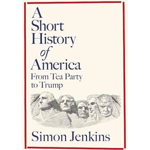 Jenkins, Simon A Short History of America: From Tea Party to Trump Jenkins, Simon A Short History of America: From Tea Party to Trump