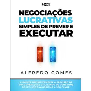 Gomes, Alfredo Negociações Lucrativas, Simples de Prever e Executar: AUMENTE DEFINITIVAMENTE A PRECISÃO DE SUAS OPERAÇÕES UTILIZANDO OS CONCEITOS DO ICT. USE O ALGORITMO A SEU FAVOR. Gomes, Alfredo Negociações Lucrativas, Simples de Prever e Executar: AUMENTE DEFINITIVAMENTE A PRECISÃO DE SUAS OPERAÇÕES UTILIZANDO OS CONCEITOS DO ICT. USE O ALGORITMO A SEU FAVOR.
