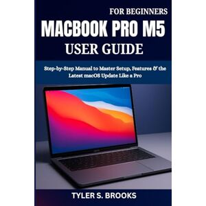 BROOKS, TYLER S. MACBOOK PRO M5 USER GUIDE FOR BEGINNERS: Step-by-Step Manual to Master Setup, Features & the Latest macOS Update Like a Pro BROOKS, TYLER S. MACBOOK PRO M5 USER GUIDE FOR BEGINNERS: Step-by-Step Manual to Master Setup, Features & the Latest macOS Update Like a Pro