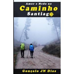 Dias, Gonçalo JN AMOR E MEDO NO CAMINHO SANTIAGO: Um Thriller Psicológico Dias, Gonçalo JN AMOR E MEDO NO CAMINHO SANTIAGO: Um Thriller Psicológico