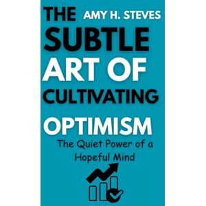 STEVES, AMY H. THE SUBTLE ART OF CULTIVATING OPTIMISM: The Quiet Power of a Hopeful Mind STEVES, AMY H. THE SUBTLE ART OF CULTIVATING OPTIMISM: The Quiet Power of a Hopeful Mind