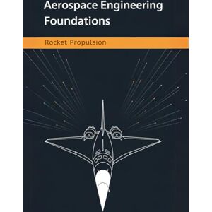 Adler, Bill Aerospace Engineering Foundations Rocket Propulsion: Master Rocket Propulsion Fundamentals, Calculations, and Design Strategies for Aerospace Engineers, Students, and Space Enthusiasts Adler, Bill Aerospace Engineering Foundations Rocket Propulsion: Master Rocket Propulsion Fundamentals, Calculations, and Design Strategies for Aerospace Engineers, Students, and Space Enthusiasts