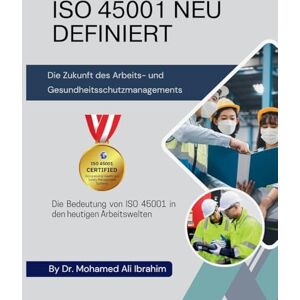 Ibrahim, Dr Mohamed-Ali ISO 45001 NEU DEFINIERT Die Zukunft des Arbeits- und Gesundheitsschutzmanagements: Die Bedeutung von ISO 45001 in den heutigen Arbeitswelten Ibrahim, Dr Mohamed-Ali ISO 45001 NEU DEFINIERT Die Zukunft des Arbeits- und Gesundheitsschutzmanagements: Die Bedeutung von ISO 45001 in den heutigen Arbeitswelten