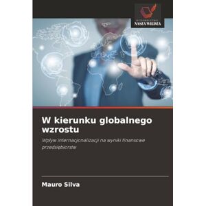 Silva W kierunku globalnego wzrostu: Wpływ internacjonalizacji na wyniki finansowe przedsiębiorstw: Wp¿yw internacjonalizacji na wyniki finansowe przedsi¿biorstw Silva W kierunku globalnego wzrostu: Wpływ internacjonalizacji na wyniki finansowe przedsiębiorstw: Wp¿yw internacjonalizacji na wyniki finansowe przedsi¿biorstw