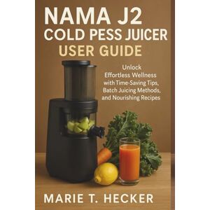 Hecker, Marie T. Nama J2 Cold Press Juicer User Guide: Unlock Effortless Wellness with Time-Saving Tips, Batch Juicing Methods, and Nourishing Recipes Hecker, Marie T. Nama J2 Cold Press Juicer User Guide: Unlock Effortless Wellness with Time-Saving Tips, Batch Juicing Methods, and Nourishing Recipes