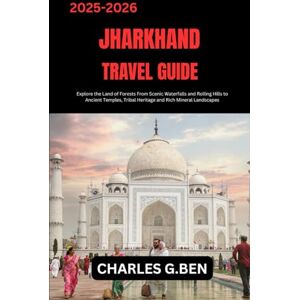 BEN, CHARLES G. JHARKHAND TRAVEL GUIDE: Explore the Land of Forests From Scenic Waterfalls and Rolling Hills to Ancient Temples, Tribal Heritage and Rich Mineral Landscapes BEN, CHARLES G. JHARKHAND TRAVEL GUIDE: Explore the Land of Forests From Scenic Waterfalls and Rolling Hills to Ancient Temples, Tribal Heritage and Rich Mineral Landscapes