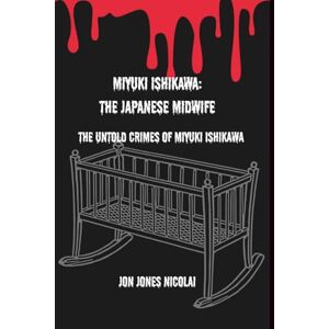 Jones Nicolai, Jon Miyuki Ishikawa: The Japanese Midwife: The untold crimes of Miyuki Ishikawa (The Serial killers Files) Jones Nicolai, Jon Miyuki Ishikawa: The Japanese Midwife: The untold crimes of Miyuki Ishikawa (The Serial killers Files)