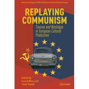 Replaying Communism: Trauma and Nostalgia in European Cultural Production (Memory, Heritage and Public History in Central and Eastern Europe CEU Press) Replaying Communism: Trauma and Nostalgia in European Cultural Production (Memory, Heritage and Public History in Central and Eastern Europe CEU Press)