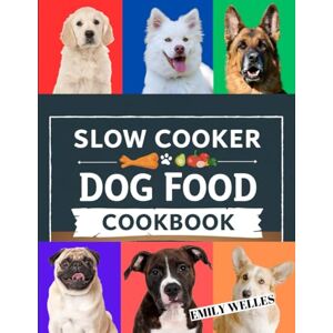 Welles, Emily Slow Cooker Dog Food Cookbook: 150+ Vet-Approved, Budget-Friendly Recipes & Treats with Nutritional Guide for a Healthy & Happy Pet. Welles, Emily Slow Cooker Dog Food Cookbook: 150+ Vet-Approved, Budget-Friendly Recipes & Treats with Nutritional Guide for a Healthy & Happy Pet.
