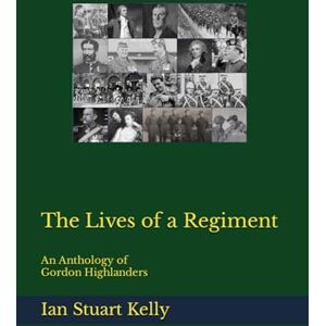 Kelly PhD, Ian Stuart The Lives of a Regiment Kelly PhD, Ian Stuart The Lives of a Regiment