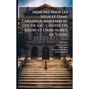 Sieur, Aubry MÃ(c)moire pour les Sieur et Dame Caradeux, habitans au cul-de-sac; contre les Sieurs et Dame Aubry, de Tours. Sieur, Aubry MÃ(c)moire pour les Sieur et Dame Caradeux, habitans au cul-de-sac; contre les Sieurs et Dame Aubry, de Tours.