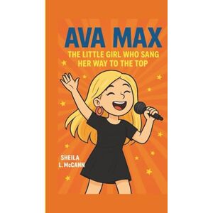 McCANN, Sheila L. AVA MAX: The Little Girl who sang her way to the Top McCANN, Sheila L. AVA MAX: The Little Girl who sang her way to the Top