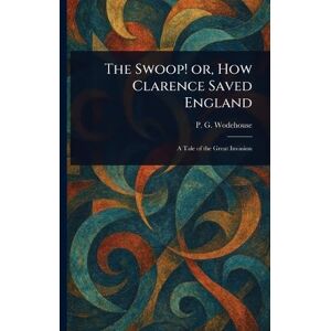 Wodehouse, P G The Swoop! or, How Clarence Saved England Wodehouse, P G The Swoop! or, How Clarence Saved England