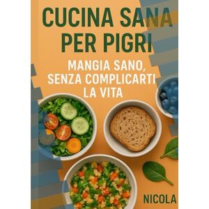 Giampietro Nicola, Nicola Cucina sana per pigri: Ricette Veloci e Semplici per Mangiare Bene Senza Stress Giampietro Nicola, Nicola Cucina sana per pigri: Ricette Veloci e Semplici per Mangiare Bene Senza Stress