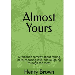 Brown, Henry Almost Yours: A romantic comedy about falling hard, choosing love, and laughing through the mess Brown, Henry Almost Yours: A romantic comedy about falling hard, choosing love, and laughing through the mess