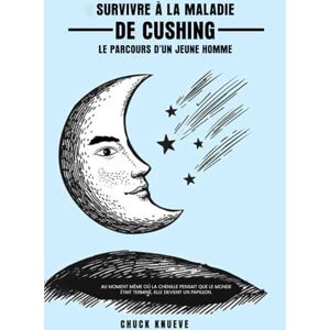 Knueve, Chuck Survivre à la Maladie de Cushing: Le parcours d'un jeune homme Knueve, Chuck Survivre à la Maladie de Cushing: Le parcours d'un jeune homme