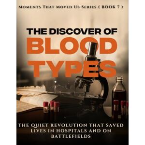 Wynn, Morgan The Discovery of Blood Types. (Moments That Moved Us BOOK 7 ): Unlocking Safe Transfusions. The quiet revolution that saved lives in hospitals and on battlefields. (Moments That Moved Us Book Series) Wynn, Morgan The Discovery of Blood Types. (Moments That Moved Us BOOK 7 ): Unlocking Safe Transfusions. The quiet revolution that saved lives in hospitals and on battlefields. (Moments That Moved Us Book Series)