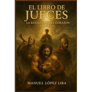 López Lira, Manuel El Libro de Jueces: La batalla por el corazón de Israel López Lira, Manuel El Libro de Jueces: La batalla por el corazón de Israel
