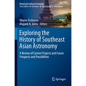 Exploring the History of Southeast Asian Astronomy: A Review of Current Projects and Future Prospects and Possibilities (Historical & Cultural Astronomy) Exploring the History of Southeast Asian Astronomy: A Review of Current Projects and Future Prospects and Possibilities (Historical & Cultural Astronomy)