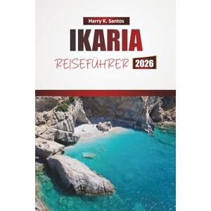 Santos, Harry K. IKARIA REISEFÜHRER 2026: Erkunden Sie Strände, Wanderwege, die lokale Küche und kulturelle Erlebnisse auf einer griechischen Insel Santos, Harry K. IKARIA REISEFÜHRER 2026: Erkunden Sie Strände, Wanderwege, die lokale Küche und kulturelle Erlebnisse auf einer griechischen Insel