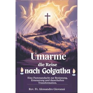 Giovanni, Rev. Fr. Alessandro Umarme die Reise nach Golgatha: Eine Fastenandacht für Reflexion, Erneuerung und dauerhafte Verwandlung (Sixfold Grace: A Devotional Journey Across Languages) Giovanni, Rev. Fr. Alessandro Umarme die Reise nach Golgatha: Eine Fastenandacht für Reflexion, Erneuerung und dauerhafte Verwandlung (Sixfold Grace: A Devotional Journey Across Languages)