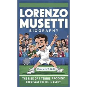 Bull, Kenneth T LORENZO MUSETTI BIOGRAPHY: The Rise of a Tennis Prodigy From Clay Courts to Glory Bull, Kenneth T LORENZO MUSETTI BIOGRAPHY: The Rise of a Tennis Prodigy From Clay Courts to Glory