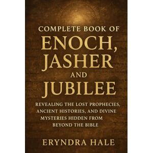 Hale, Eryndra COMPLETE BOOK OF ENOCH, JASHER, AND JUBILE: Revealing the Lost Prophecies, Ancient Histories, and Divine Mysteries Hidden from beyond the Bible Hale, Eryndra COMPLETE BOOK OF ENOCH, JASHER, AND JUBILE: Revealing the Lost Prophecies, Ancient Histories, and Divine Mysteries Hidden from beyond the Bible