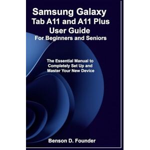 Founder, Benson D. Samsung Galaxy Tab A11 and A11 Plus User Guide For Beginners and Seniors: The Essential Manual to Completely Set Up and Master Your New Device Founder, Benson D. Samsung Galaxy Tab A11 and A11 Plus User Guide For Beginners and Seniors: The Essential Manual to Completely Set Up and Master Your New Device