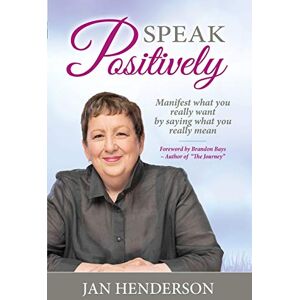 Henderson, Jan Speak Positively: Manifest What You Really Want by Saying What You Really Mean Henderson, Jan Speak Positively: Manifest What You Really Want by Saying What You Really Mean