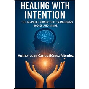 Gómez Méndez, Juan Carlos Healing with Intention: The Invisible Power That Transforms Bodies, Minds: Scientific Approach to Concepts Related to Conscious Intention, Holistic ... (Investigaciones científicas sobre sanación) Gómez Méndez, Juan Carlos Healing with Intention: The Invisible Power That Transforms Bodies, Minds: Scientific Approach to Concepts Related to Conscious Intention, Holistic ... (Investigaciones científicas sobre sanación)