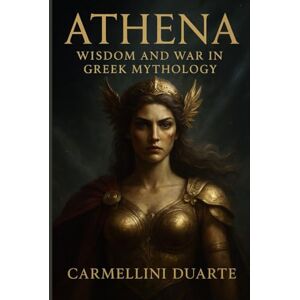 Duarte, Carmellini Athena: Wisdom and War in Greek Mythology (Mitologias do Mundo: As Histórias que Moldaram a Humanidade) Duarte, Carmellini Athena: Wisdom and War in Greek Mythology (Mitologias do Mundo: As Histórias que Moldaram a Humanidade)