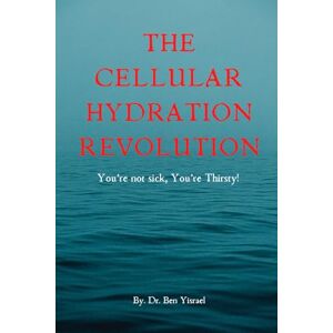 Yisrael, Dr. Ben The Cellular Hydration Revolution-You're not Sick, You're Thirsty: You're Not Sick-You're Thirsty Yisrael, Dr. Ben The Cellular Hydration Revolution-You're not Sick, You're Thirsty: You're Not Sick-You're Thirsty