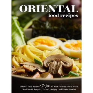 Press, BookSumo Oriental Food Recipes: Oriental Food Recipes with All Your Favorite Ethnic Meals Like Kimchi, Teriyaki, Yakitori, Bulgogi, and Ramen Noodles Press, BookSumo Oriental Food Recipes: Oriental Food Recipes with All Your Favorite Ethnic Meals Like Kimchi, Teriyaki, Yakitori, Bulgogi, and Ramen Noodles